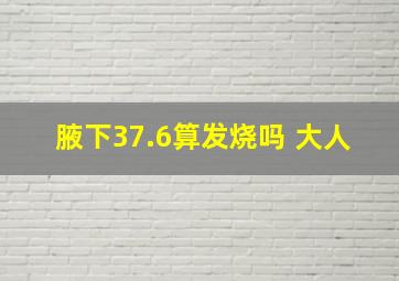 腋下37.6算发烧吗 大人